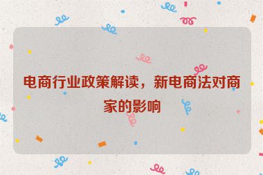 电商行业政策解读，新电商法对商家的影响