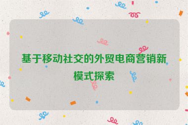 基于移动社交的外贸电商营销新模式探索