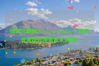 结构化数据（Schema Markup）如何显著提升搜索展示效果？