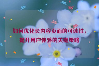 如何优化长内容页面的可读性，提升用户体验的关键策略