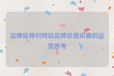品牌延伸对网站品牌价值拓展的运营思考
