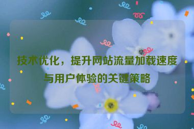 技术优化，提升网站流量加载速度与用户体验的关键策略