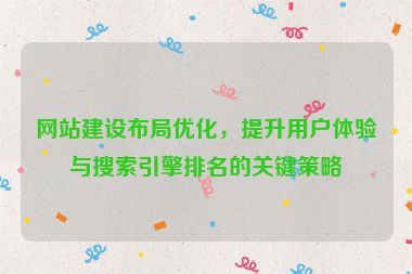 网站建设布局优化，提升用户体验与搜索引擎排名的关键策略