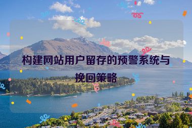 构建网站用户留存的预警系统与挽回策略