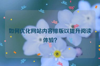 如何优化网站内容排版以提升阅读体验？