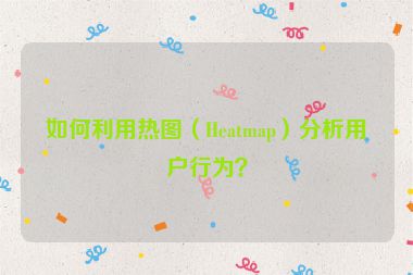 如何利用热图（Heatmap）分析用户行为？