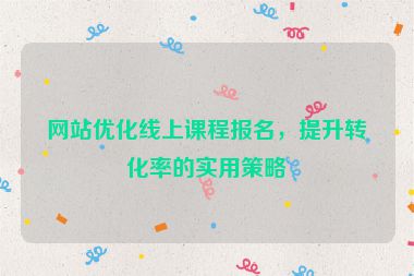 网站优化线上课程报名，提升转化率的实用策略