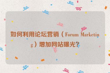如何利用论坛营销（Forum Marketing）增加网站曝光？