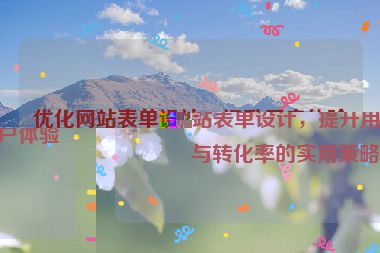 优化网站表单设计，提升用户体验与转化率的实用策略