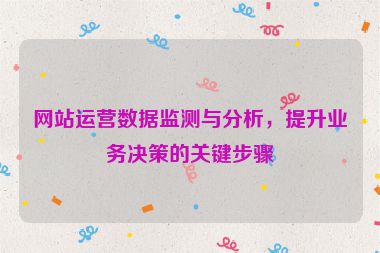 网站运营数据监测与分析，提升业务决策的关键步骤