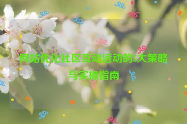 网站优化社区互动活动的5大策略与实操指南