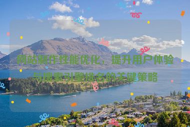网站制作性能优化，提升用户体验与搜索引擎排名的关键策略