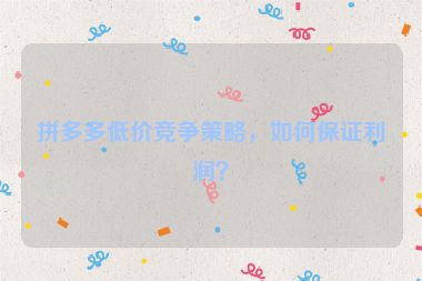 拼多多低价竞争策略，如何保证利润？