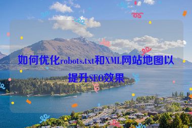 如何优化robots.txt和XML网站地图以提升SEO效果