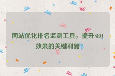 网站优化排名监测工具，提升SEO效果的关键利器