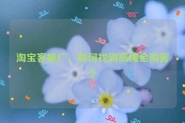 淘宝客推广，如何找到高佣金淘客？