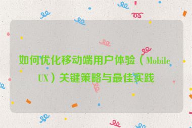 如何优化移动端用户体验（Mobile UX）关键策略与最佳实践
