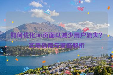如何优化404页面以减少用户流失？实用指南与策略解析