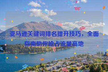 亚马逊关键词排名提升技巧，全面指南助你抢占流量高地