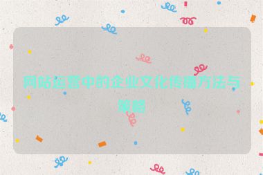 网站运营中的企业文化传播方法与策略