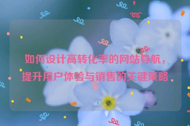 如何设计高转化率的网站导航，提升用户体验与销售的关键策略