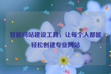 智能网站建设工具，让每个人都能轻松创建专业网站