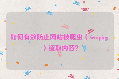 如何有效防止网站被爬虫（Scraping）盗取内容？