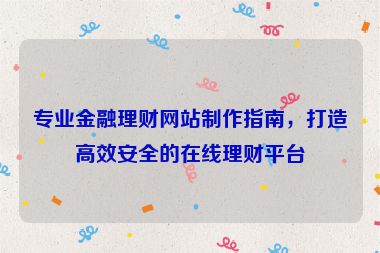 专业金融理财网站制作指南，打造高效安全的在线理财平台