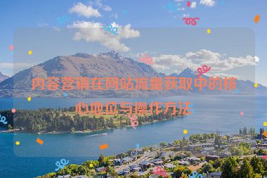 内容营销在网站流量获取中的核心地位与操作方法