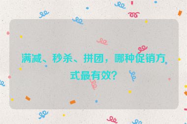 满减、秒杀、拼团，哪种促销方式最有效？